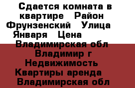 Сдается комната в квартире › Район ­ Фрунзенский › Улица ­ 9 Января › Цена ­ 6 000 - Владимирская обл., Владимир г. Недвижимость » Квартиры аренда   . Владимирская обл.